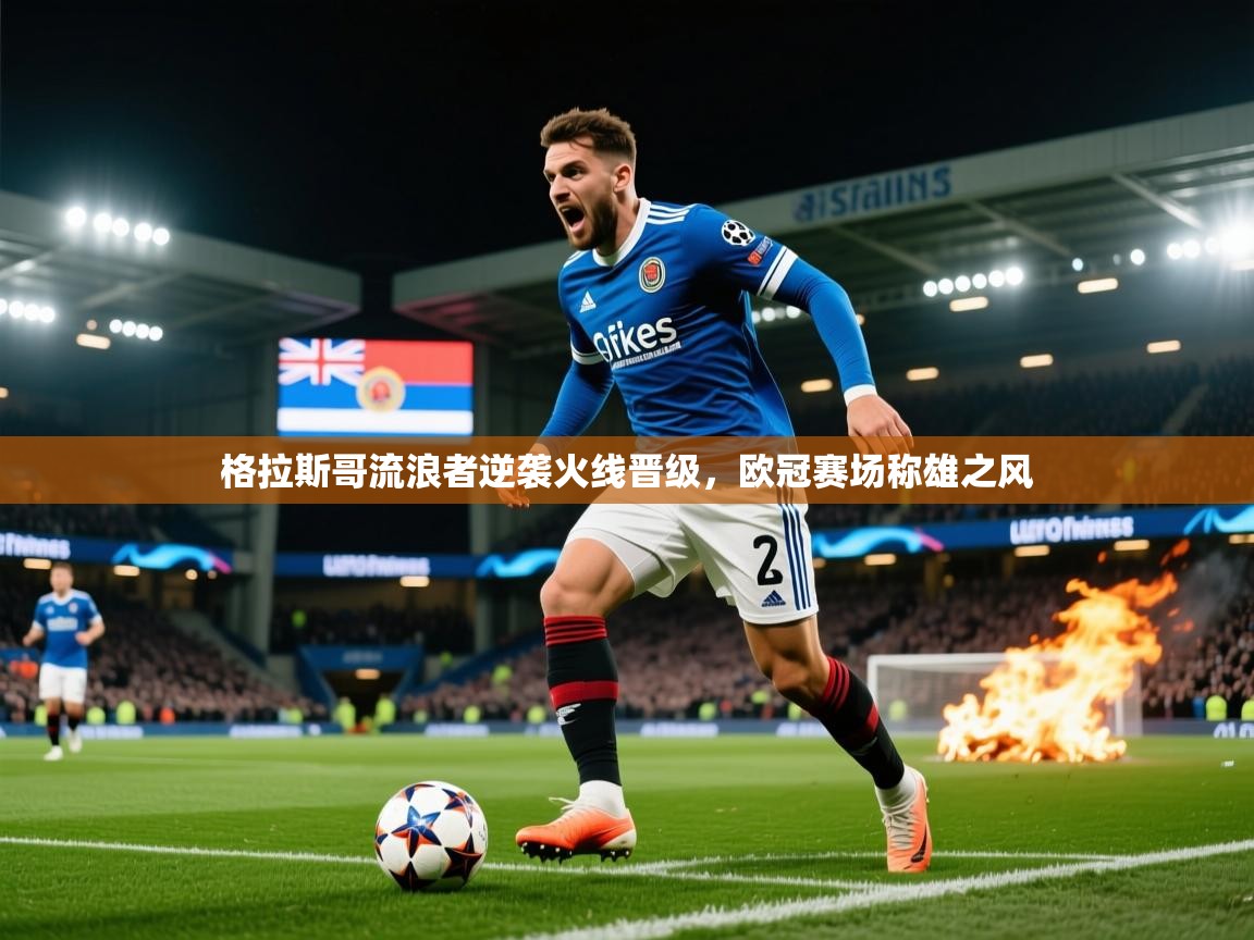 2025米兰体育官网入口格拉斯哥流浪者逆袭火线晋级，欧冠赛场称雄之风