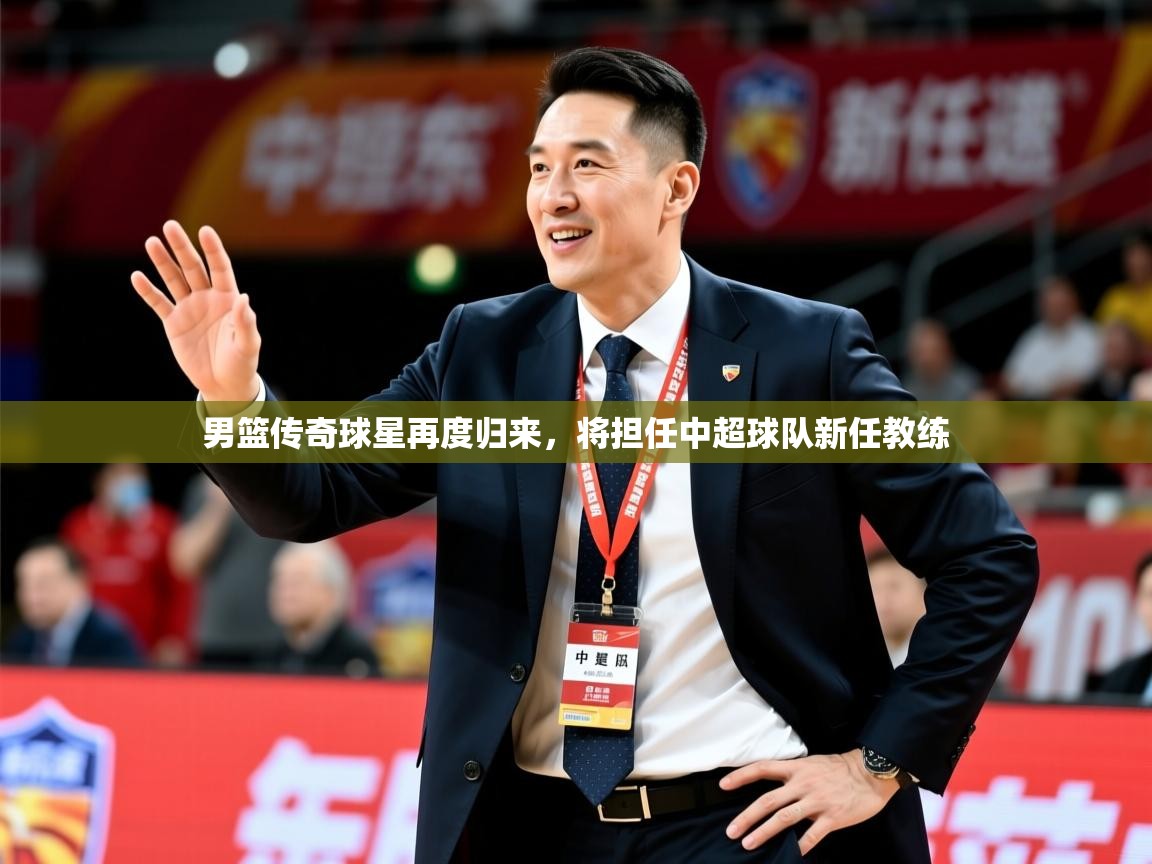 2025米兰体育网站拉斯帕尔马斯赞助商男篮传奇球星再度归来,将担任中超球队新任教练