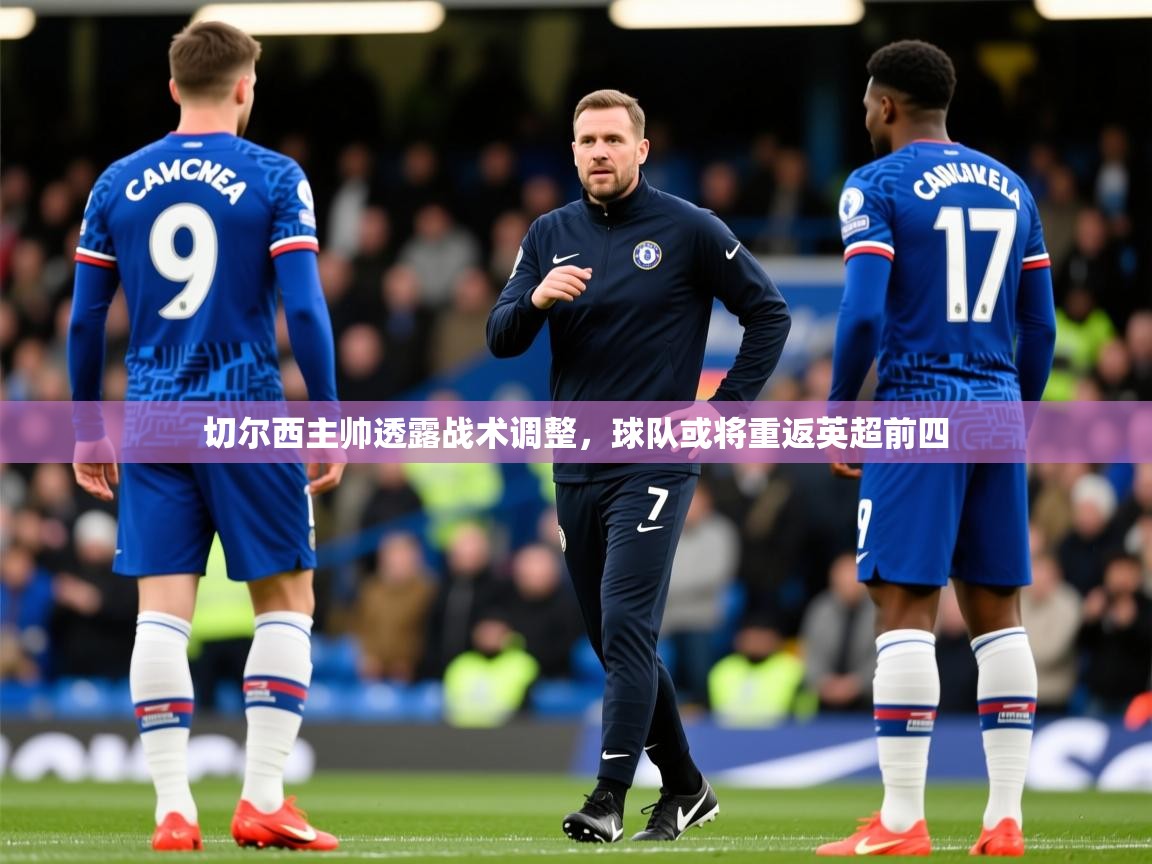 2025米兰体育平台登录入口切尔西主帅透露战术调整,球队或将重返英超前四