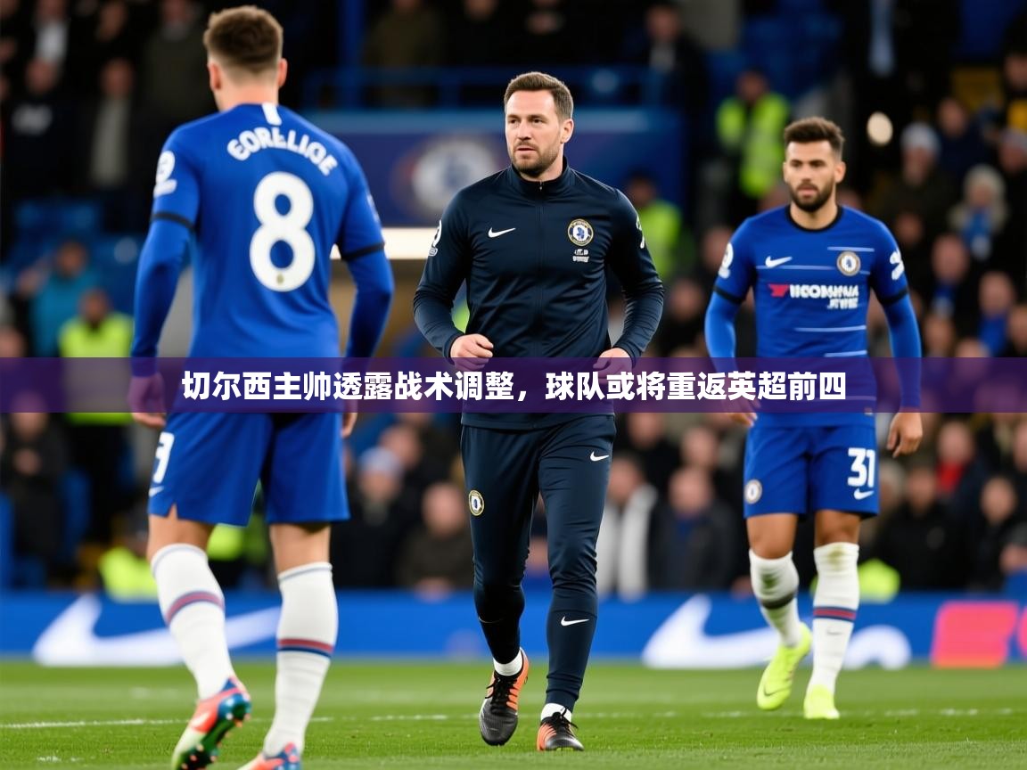 2025米兰体育平台登录入口切尔西主帅透露战术调整,球队或将重返英超前四