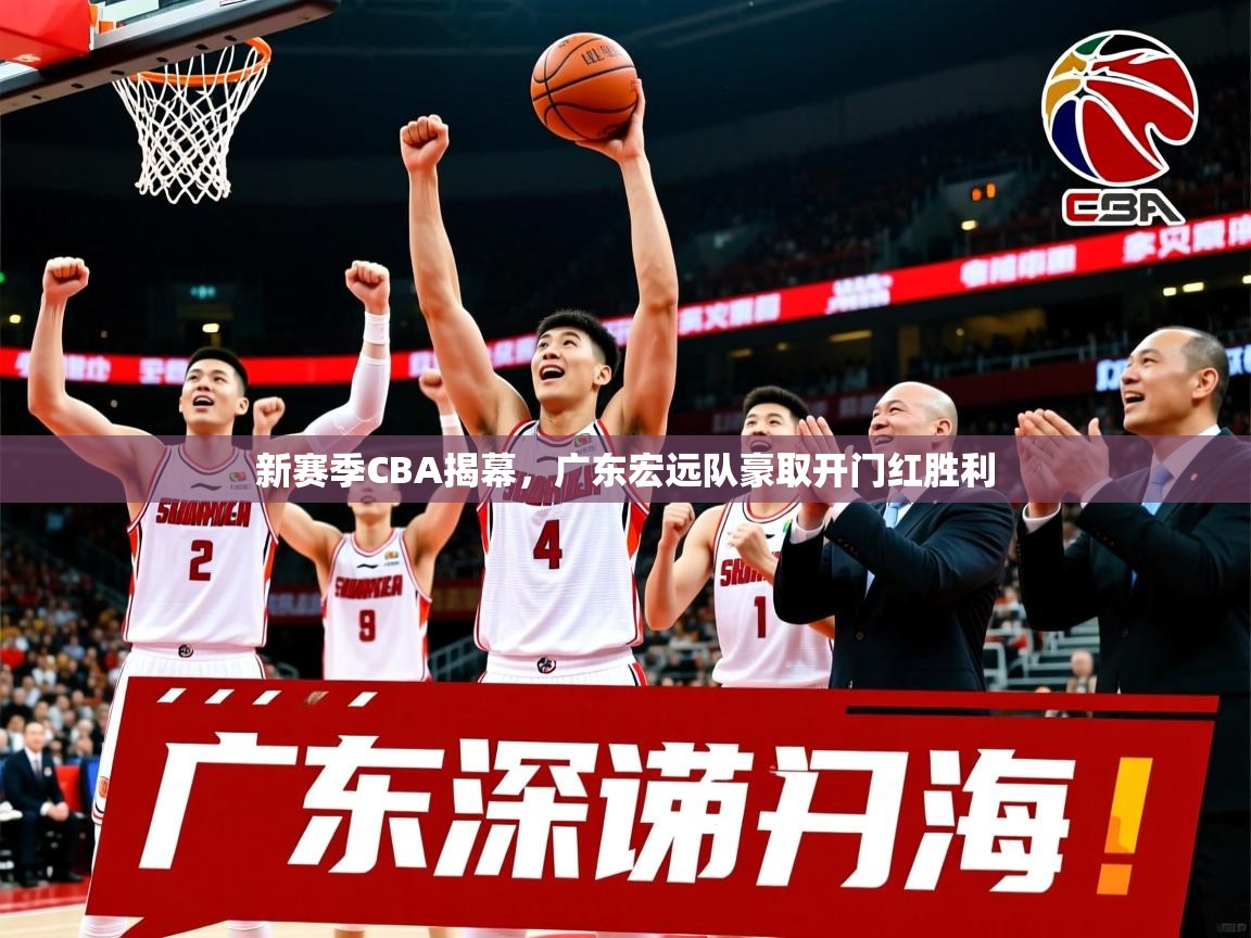 2025米兰体育app新赛季CBA揭幕,广东宏远队豪取开门红胜利