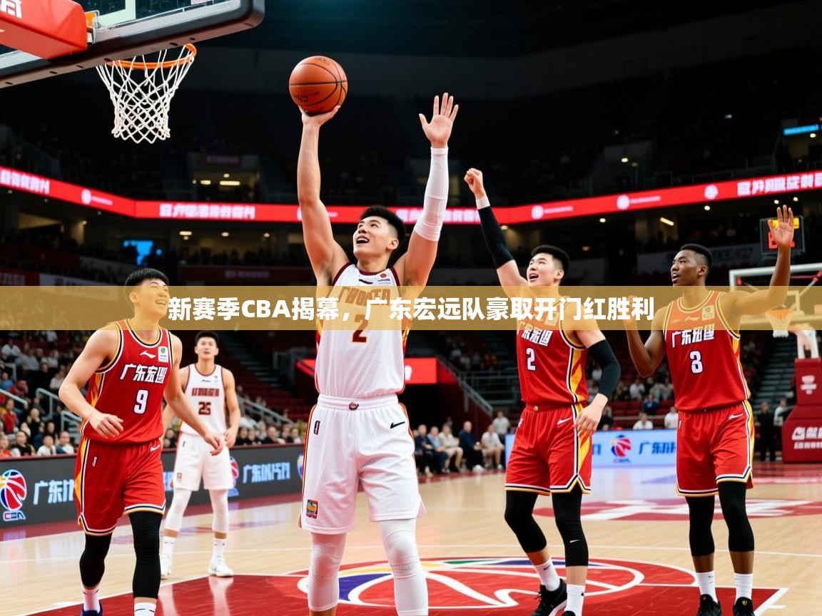 2025米兰体育app新赛季CBA揭幕,广东宏远队豪取开门红胜利