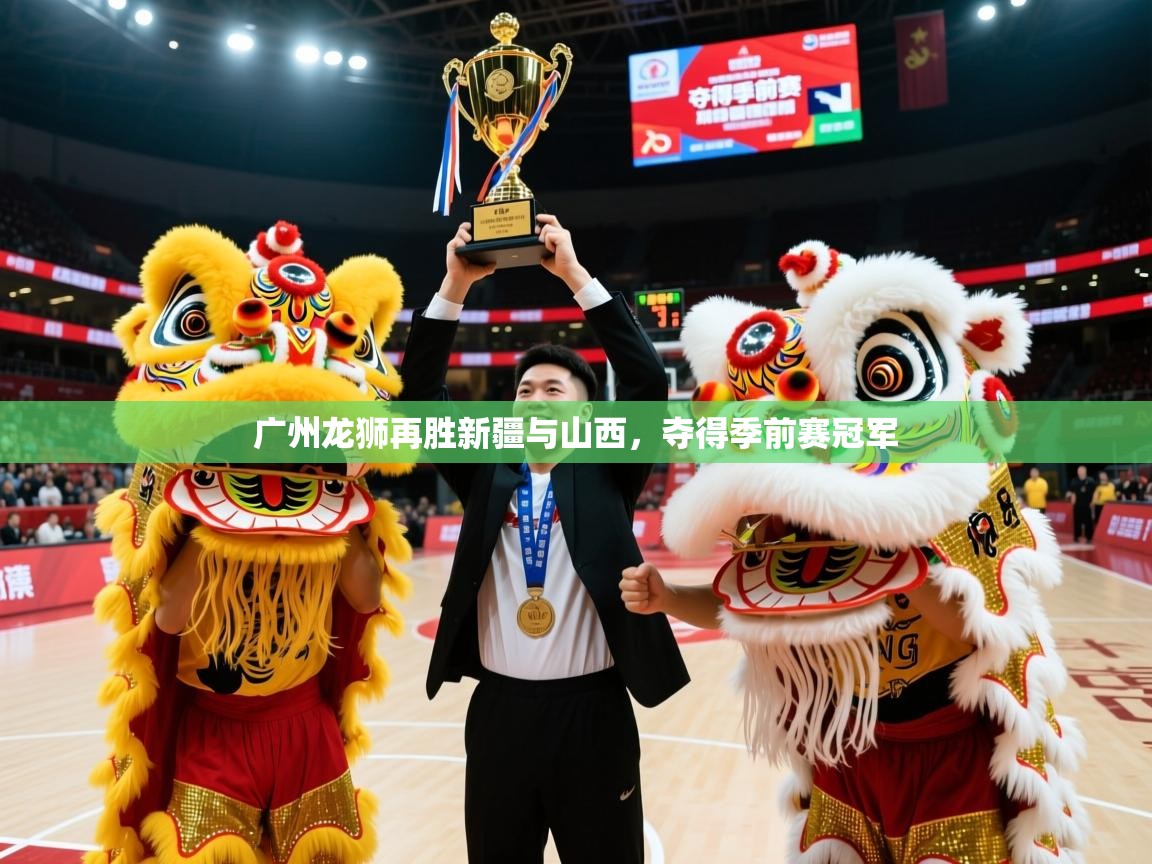 2025米兰体育网页版登录广州龙狮再胜新疆与山西,夺得季前赛冠军