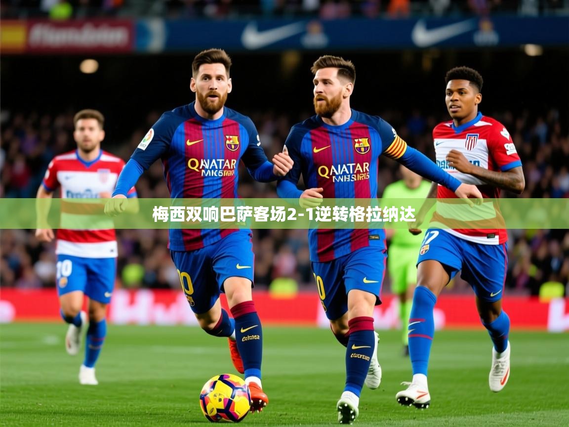 2025米兰体育官网网页版网页梅西双响巴萨客场2-1逆转格拉纳达
