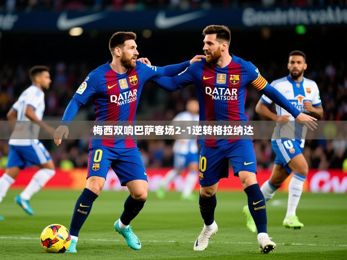 2025米兰体育官网网页版网页梅西双响巴萨客场2-1逆转格拉纳达