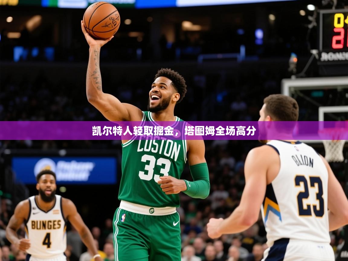 2025米兰体育app凯尔特人轻取掘金,塔图姆全场高分