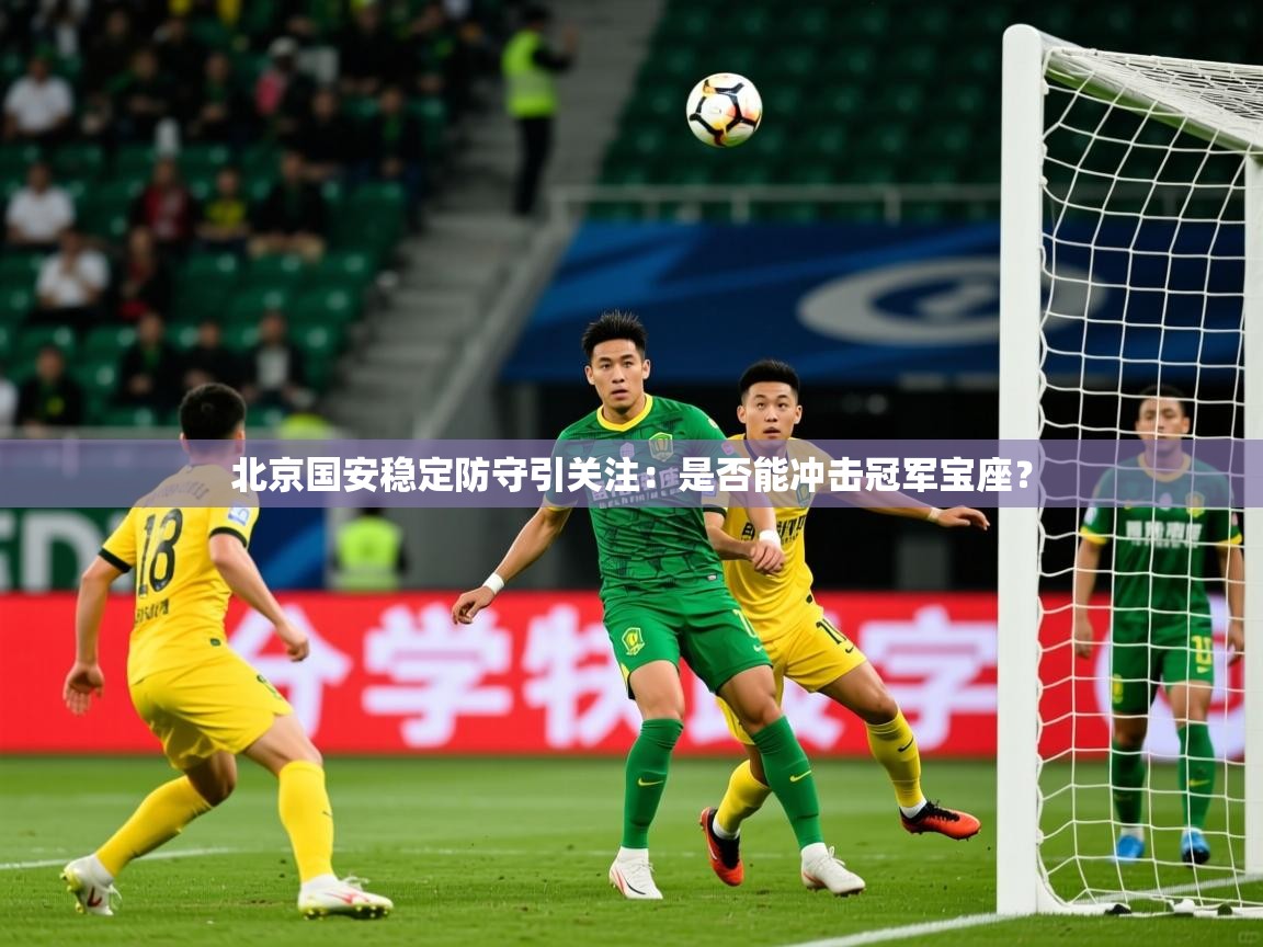 2025米兰体育网站拉斯帕尔马斯赞助商北京国安稳定防守引关注：是否能冲击冠军宝座？