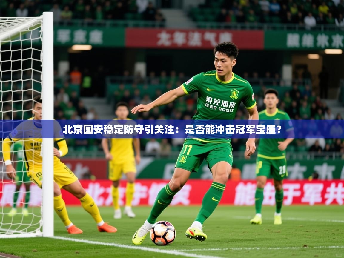 2025米兰体育网站拉斯帕尔马斯赞助商北京国安稳定防守引关注：是否能冲击冠军宝座？