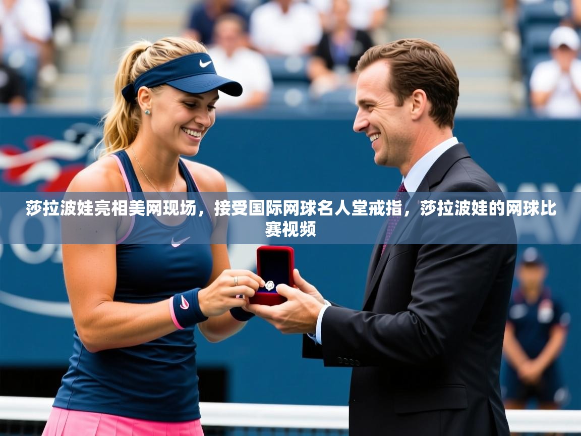 2025米兰体育网址莎拉波娃亮相美网现场，接受国际网球名人堂戒指，莎拉波娃的网球比赛视频