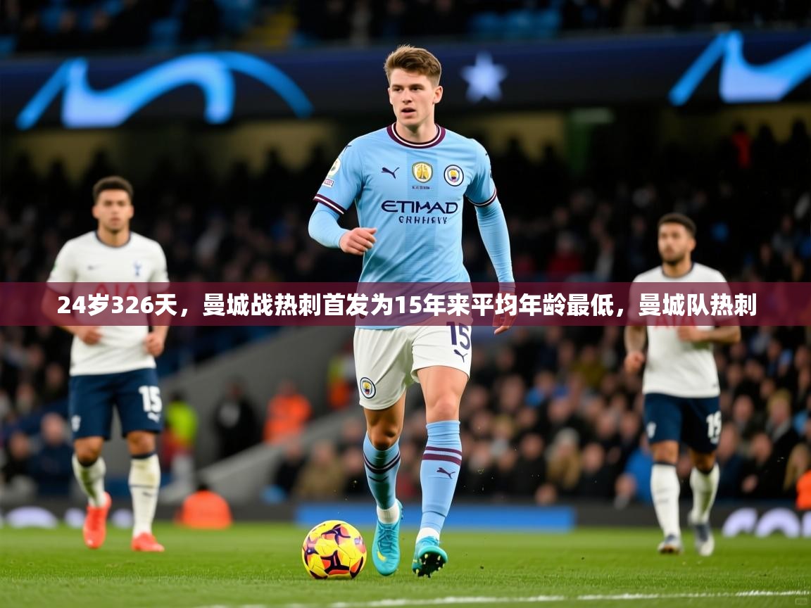 2025米兰体育官网网页版网页24岁326天，曼城战热刺首发为15年来平均年龄最低，曼城队热刺  第1张
