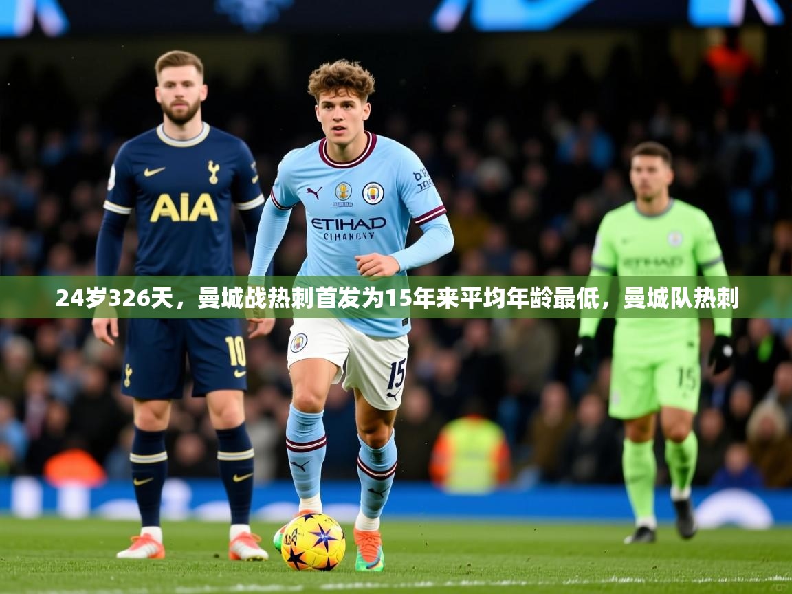 2025米兰体育官网网页版网页24岁326天，曼城战热刺首发为15年来平均年龄最低，曼城队热刺  第2张