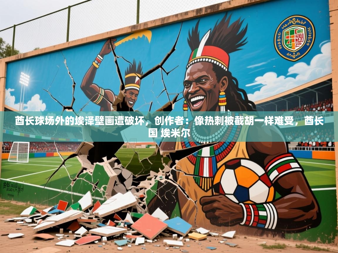 2025米兰体育在线酋长球场外的埃泽壁画遭破坏,创作者:像热刺被截胡一样难受,酋长国 埃米尔