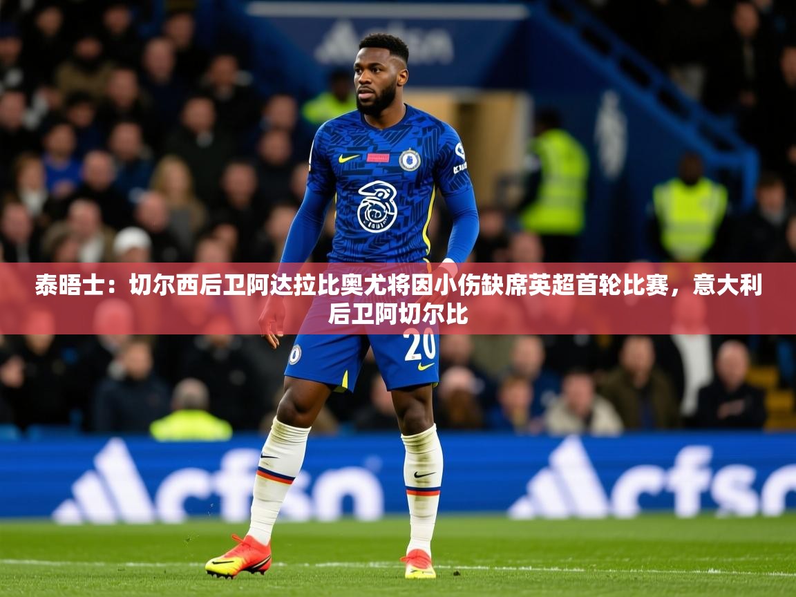 2025米兰体育网站优惠多泰晤士:切尔西后卫阿达拉比奥尤将因小伤缺席英超首轮比赛,意大利后卫阿切尔比 第1张