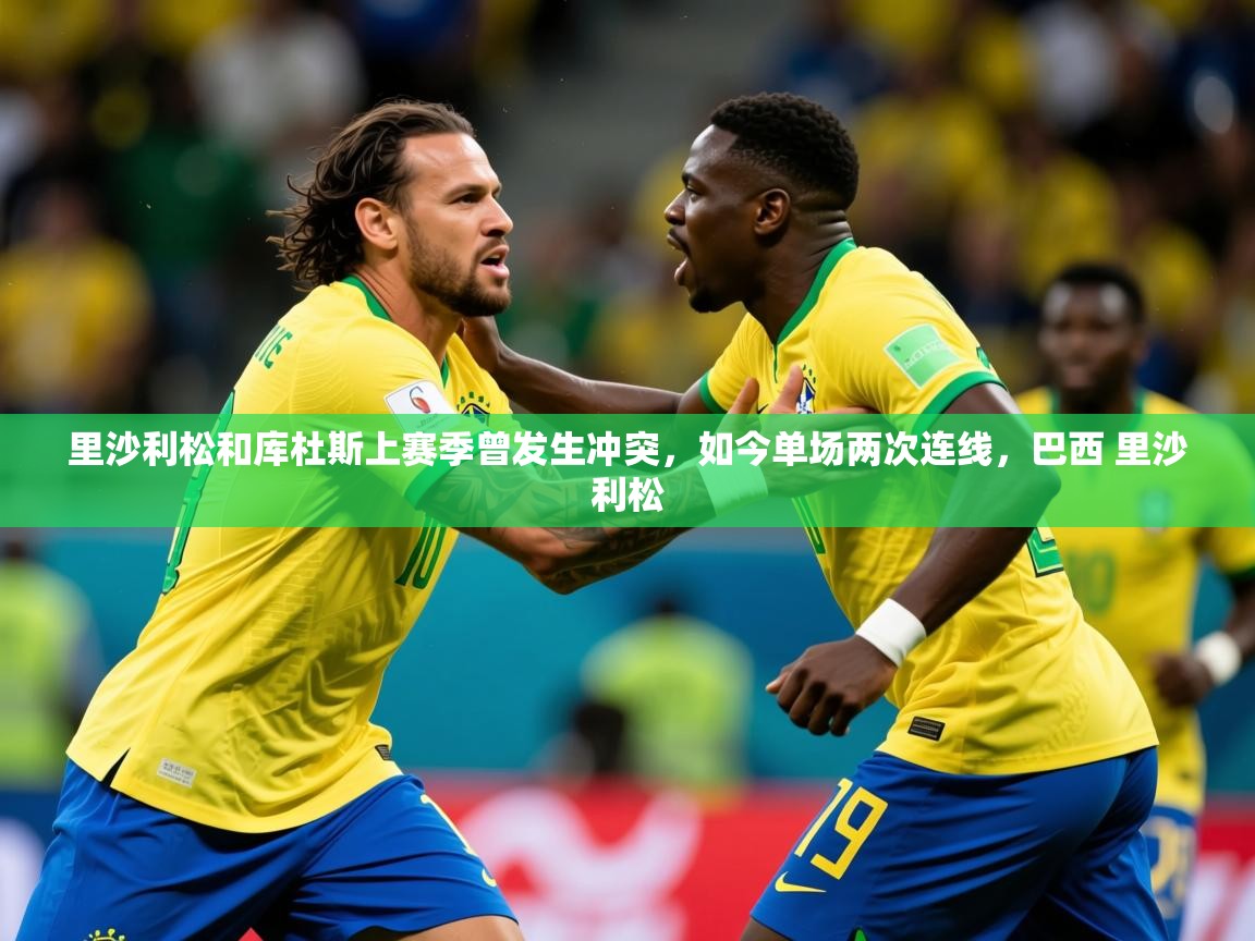 2025米兰体育网页版登录里沙利松和库杜斯上赛季曾发生冲突,如今单场两次连线,巴西 里沙利松 第1张