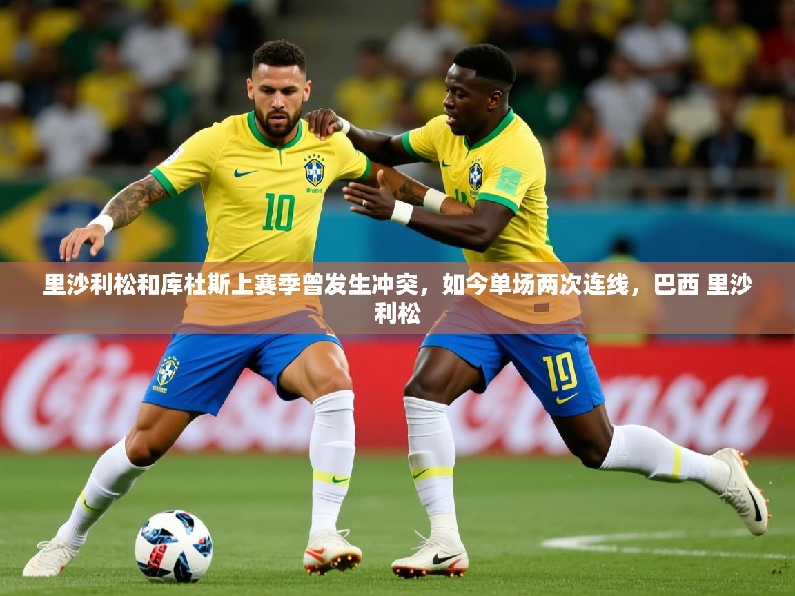 2025米兰体育网页版登录里沙利松和库杜斯上赛季曾发生冲突,如今单场两次连线,巴西 里沙利松 第2张