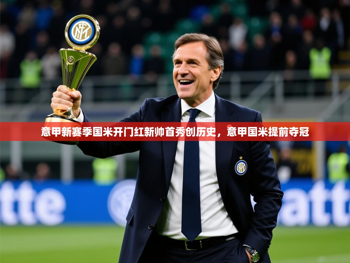 2025米兰体育在线意甲新赛季国米开门红新帅首秀创历史，意甲国米提前夺冠  第2张