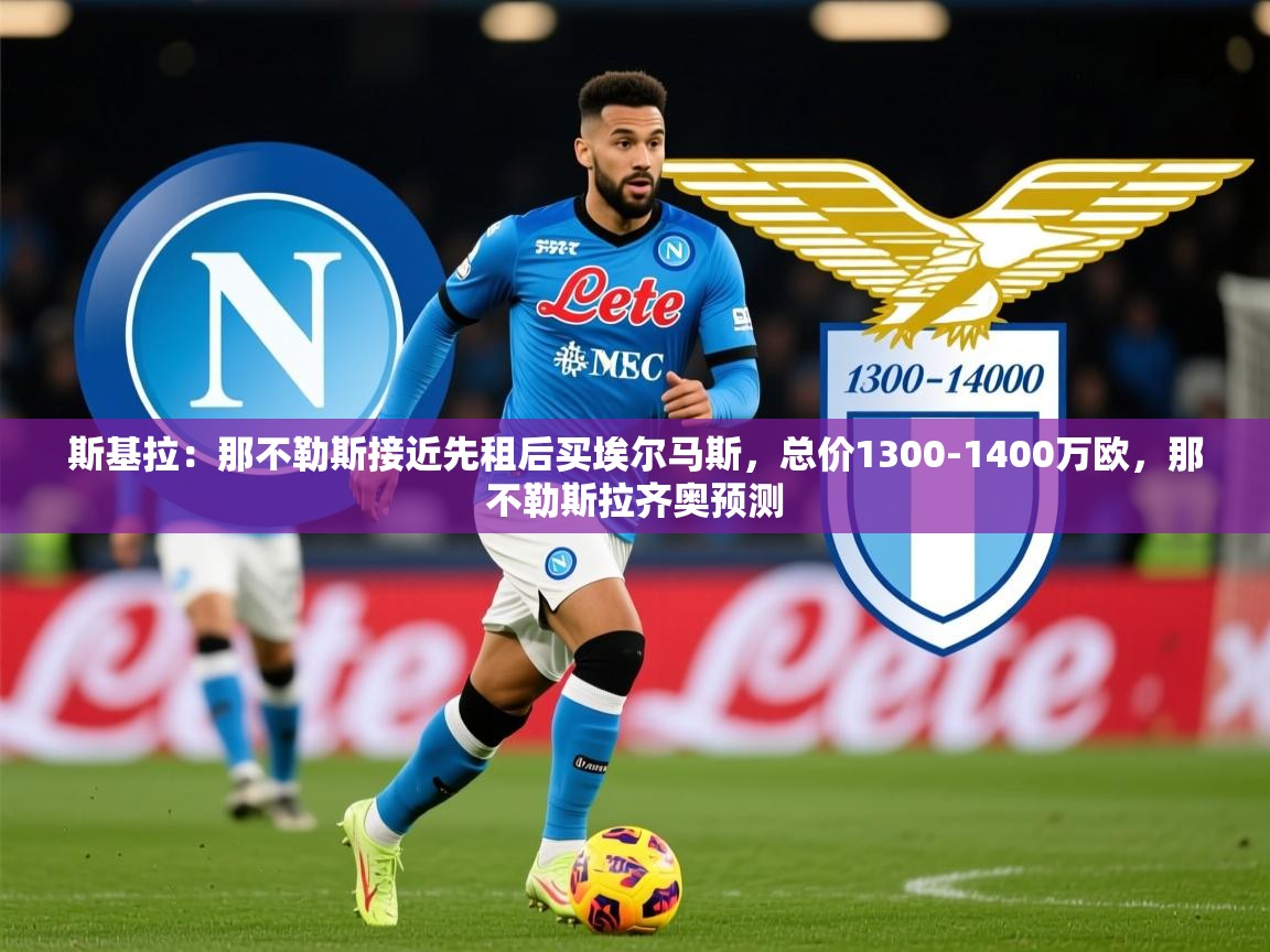 2025米兰体育官网斯基拉:那不勒斯接近先租后买埃尔马斯,总价1300-1400万欧,那不勒斯拉齐奥预测 第2张