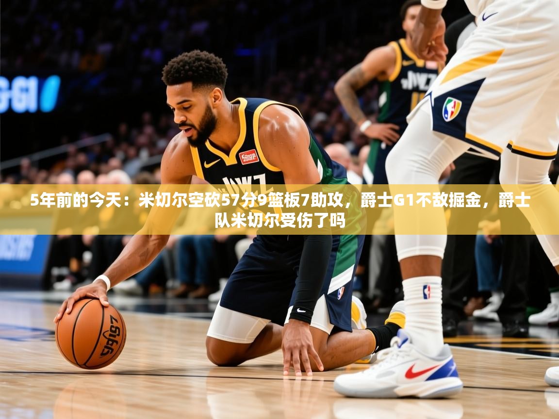 2025米兰体育app官网登录5年前的今天：米切尔空砍57分9篮板7助攻，爵士G1不敌掘金，爵士队米切尔受伤了吗