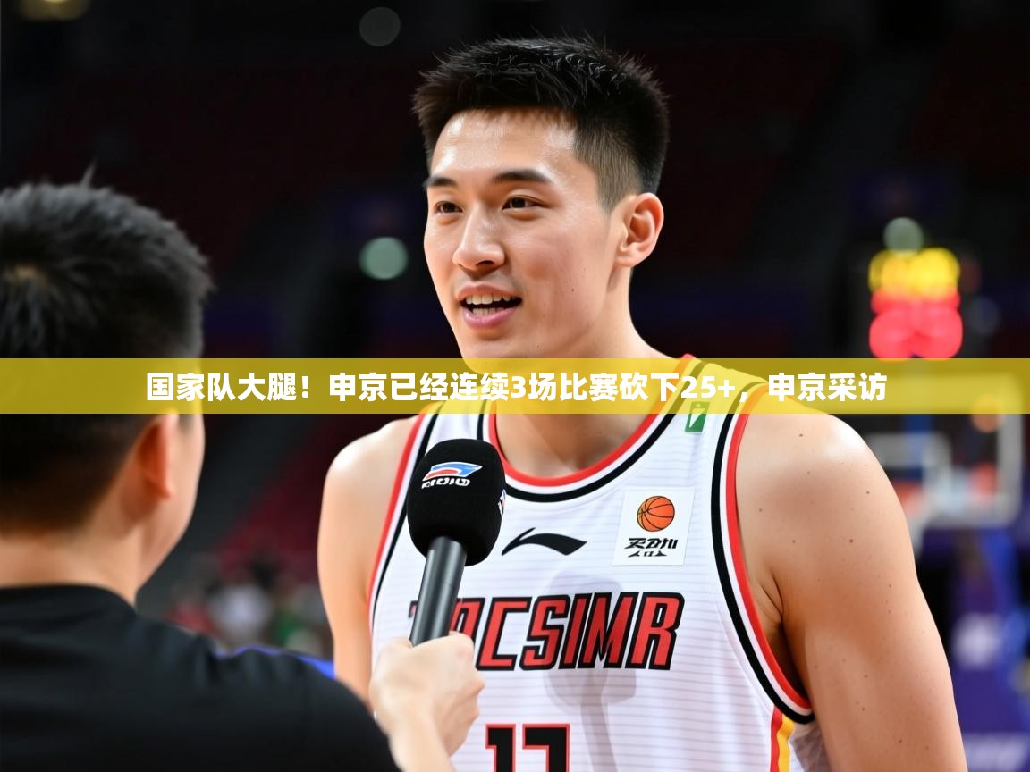 2025米兰体育网址国家队大腿！申京已经连续3场比赛砍下25+，申京采访