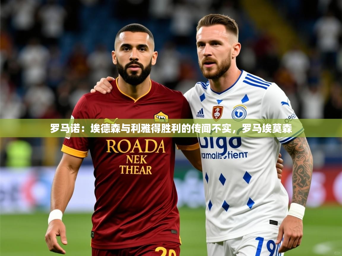 2025米兰体育官方拉斯帕尔马斯赞助商罗马诺：埃德森与利雅得胜利的传闻不实，罗马埃莫森  第2张