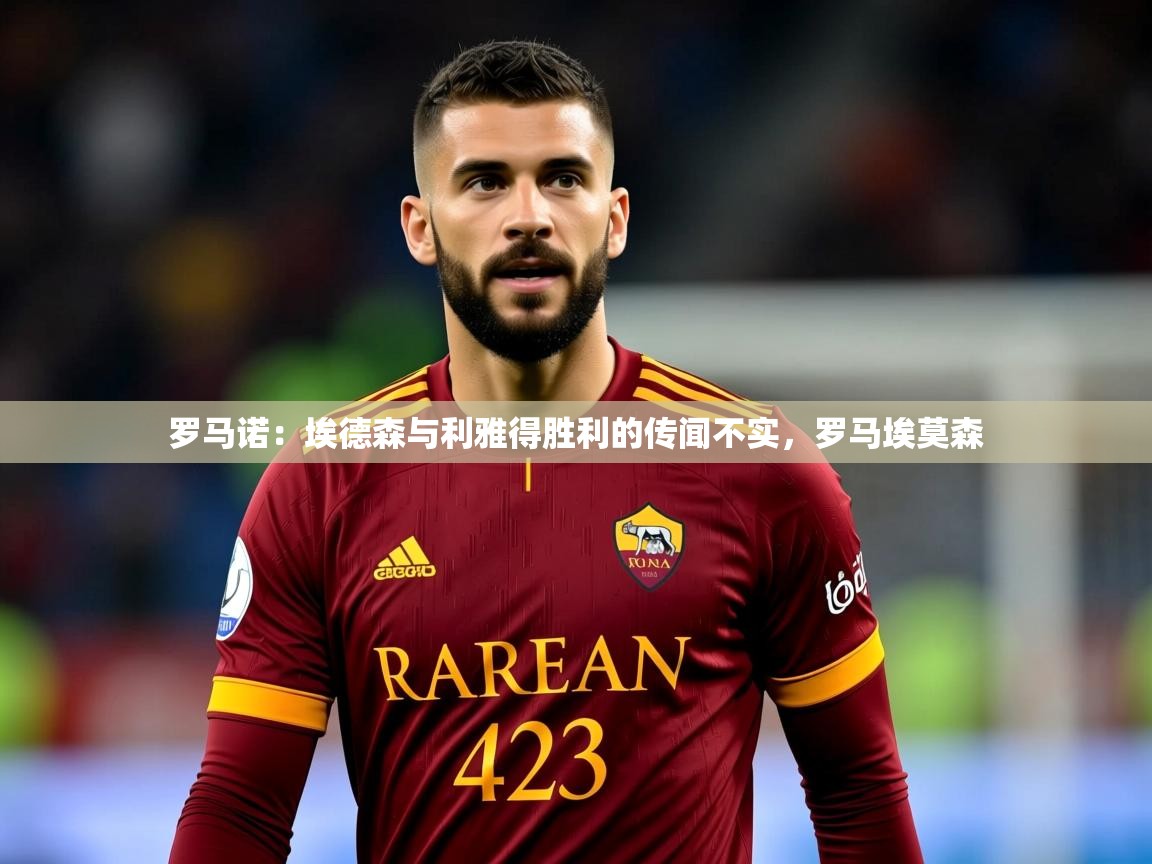 2025米兰体育官方拉斯帕尔马斯赞助商罗马诺：埃德森与利雅得胜利的传闻不实，罗马埃莫森  第3张