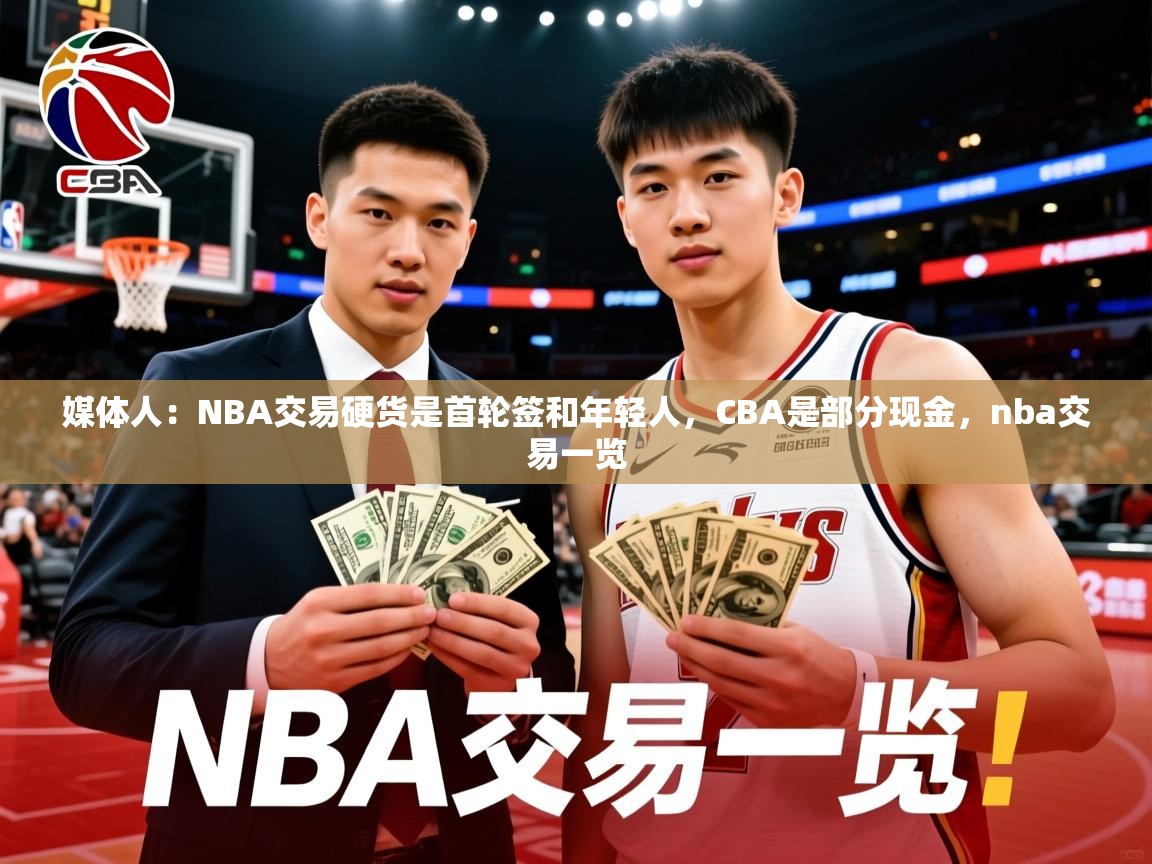 2025米兰体育app官网登录媒体人：NBA交易硬货是首轮签和年轻人，CBA是部分现金，nba交易一览