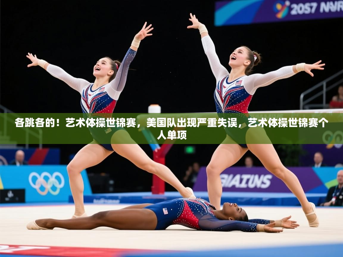 2025米兰体育在线各跳各的!艺术体操世锦赛,美国队出现严重失误,艺术体操世锦赛个人单项 第1张