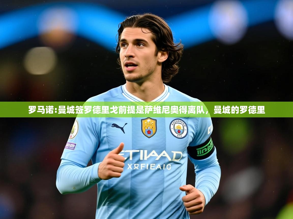 2025米兰体育电脑版官网罗马诺:曼城签罗德里戈前提是萨维尼奥得离队,曼城的罗德里 第1张