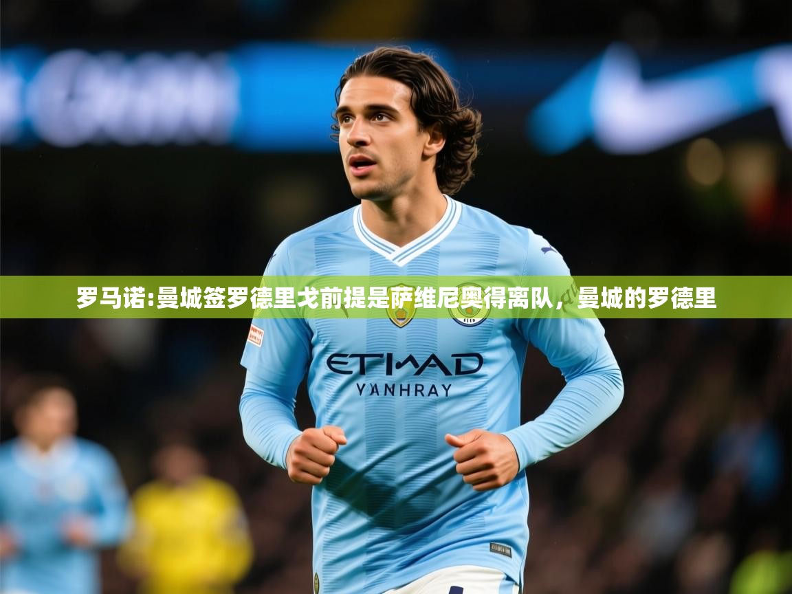 2025米兰体育电脑版官网罗马诺:曼城签罗德里戈前提是萨维尼奥得离队,曼城的罗德里 第2张