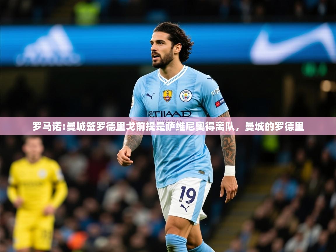2025米兰体育电脑版官网罗马诺:曼城签罗德里戈前提是萨维尼奥得离队,曼城的罗德里 第3张