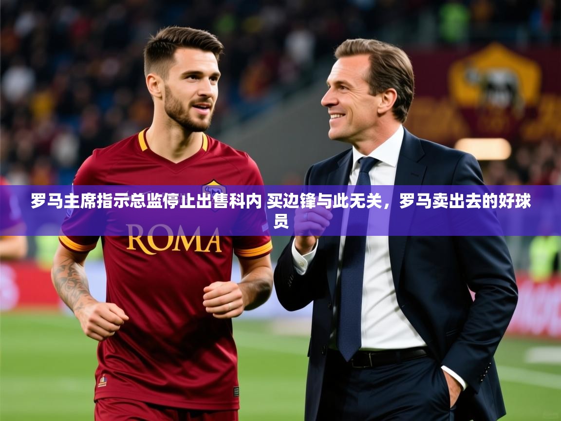 2025米兰体育官网网页版网页罗马主席指示总监停止出售科内 买边锋与此无关，罗马卖出去的好球员  第3张