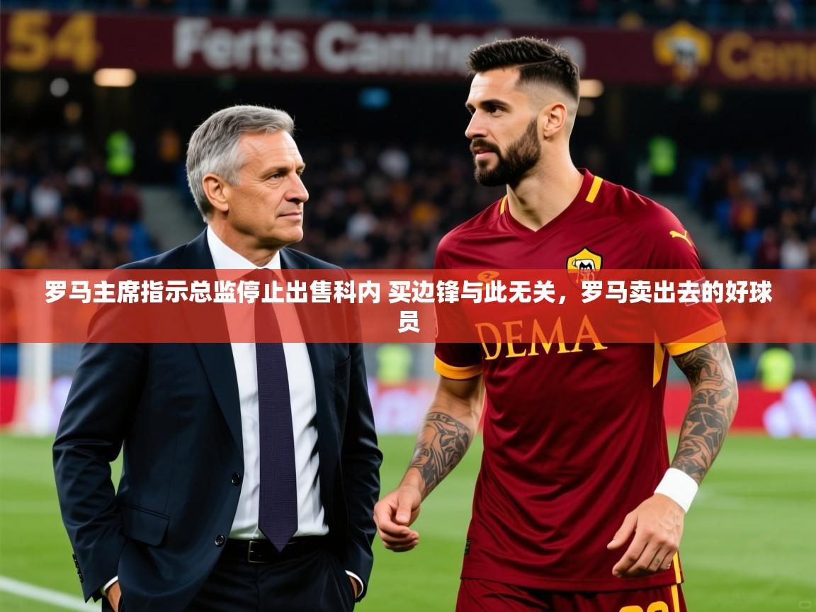 2025米兰体育官网网页版网页罗马主席指示总监停止出售科内 买边锋与此无关，罗马卖出去的好球员  第4张