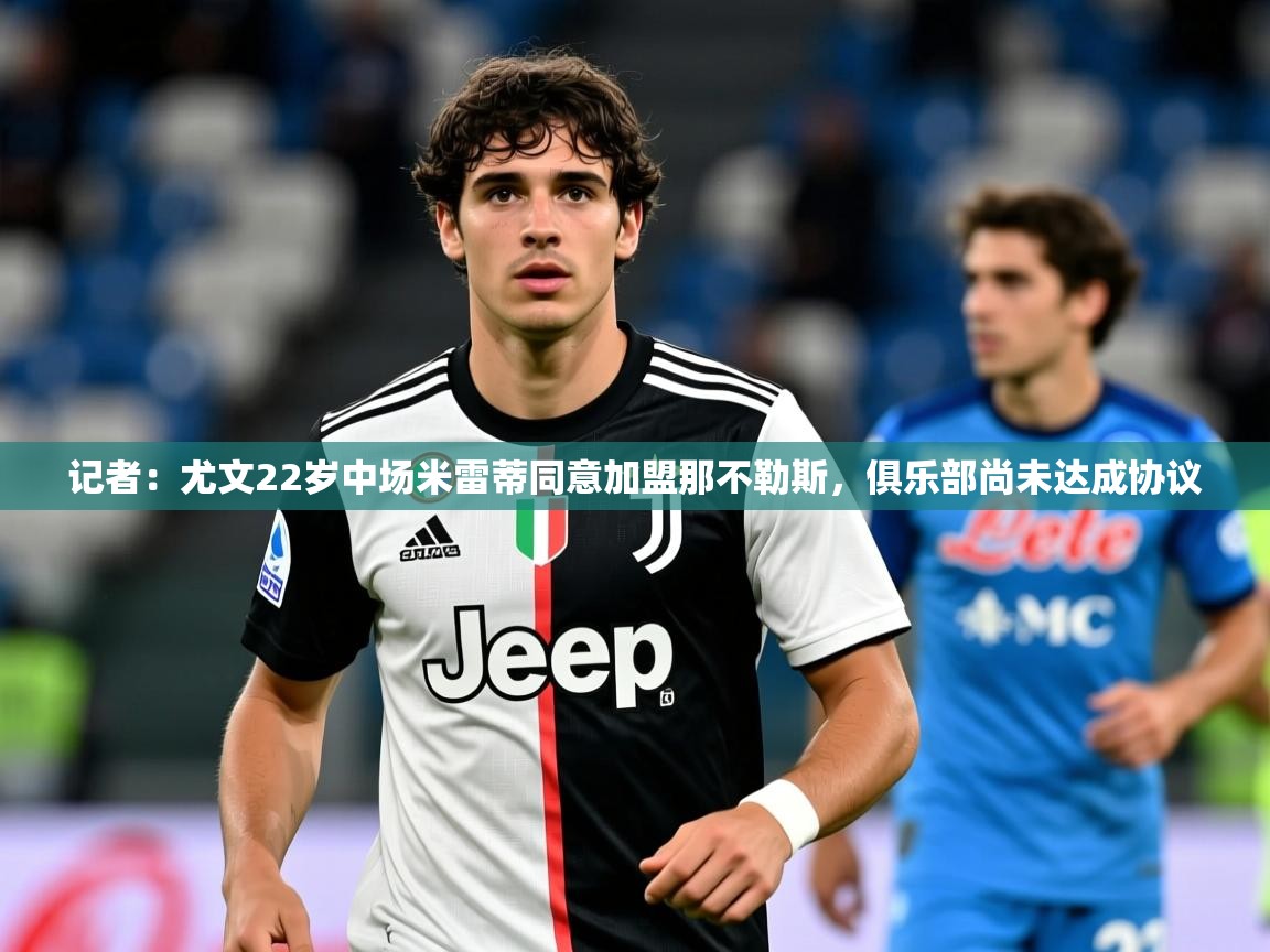 2025米兰体育官网入口记者:尤文22岁中场米雷蒂同意加盟那不勒斯,俱乐部尚未达成协议