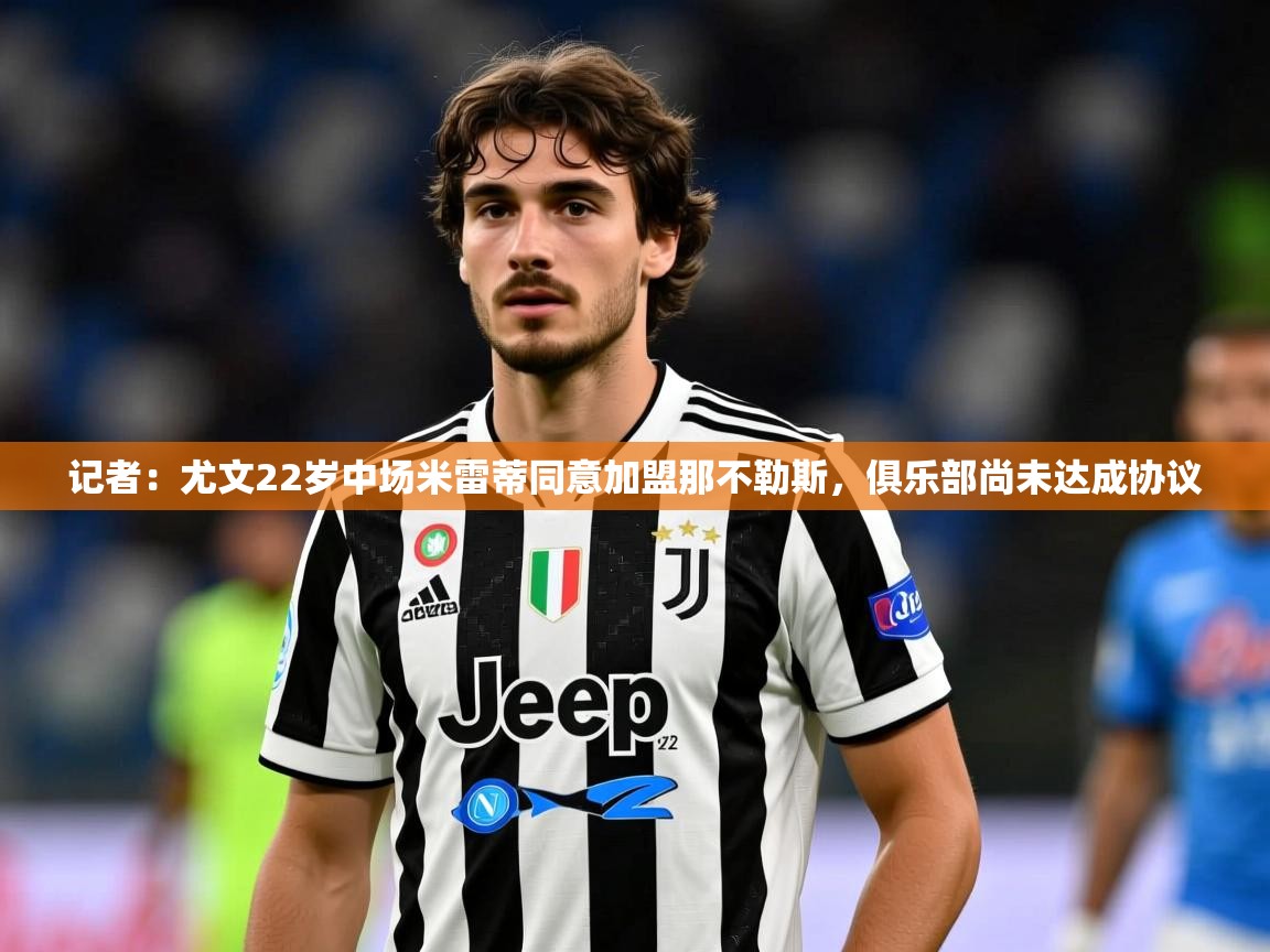 2025米兰体育官网入口记者:尤文22岁中场米雷蒂同意加盟那不勒斯,俱乐部尚未达成协议