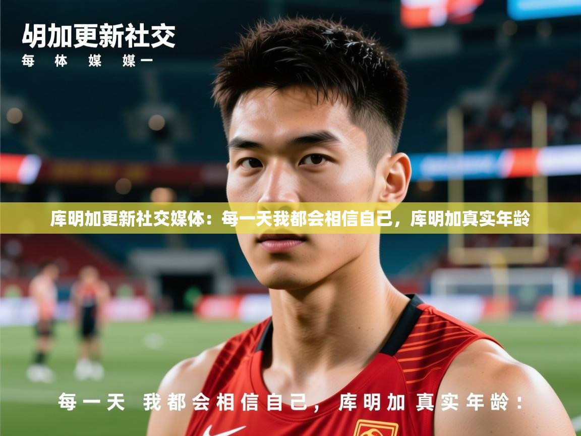 2025米兰体育网址库明加更新社交媒体：每一天我都会相信自己，库明加真实年龄  第3张