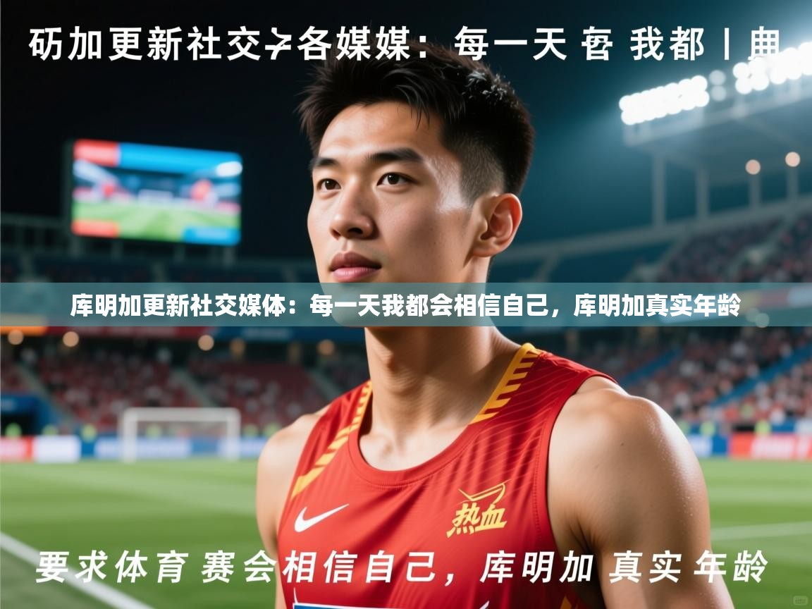 2025米兰体育网址库明加更新社交媒体：每一天我都会相信自己，库明加真实年龄  第4张