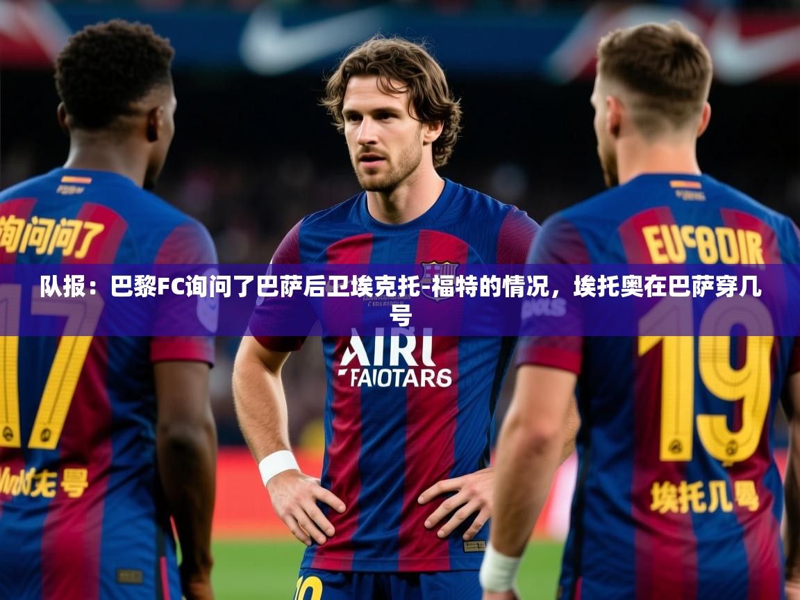2025米兰体育报队报:巴黎FC询问了巴萨后卫埃克托-福特的情况,埃托奥在巴萨穿几号 第1张