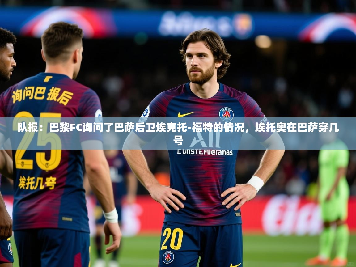 2025米兰体育报队报:巴黎FC询问了巴萨后卫埃克托-福特的情况,埃托奥在巴萨穿几号 第2张