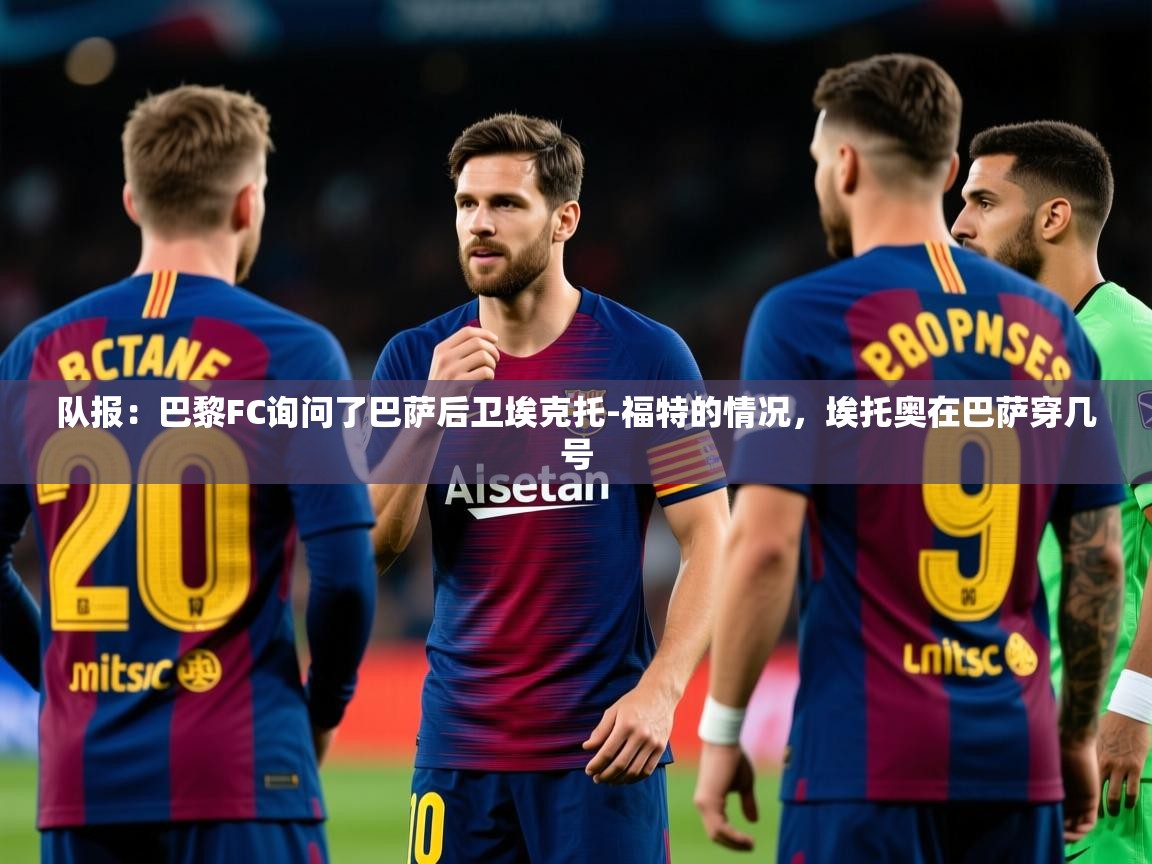 2025米兰体育报队报:巴黎FC询问了巴萨后卫埃克托-福特的情况,埃托奥在巴萨穿几号 第4张