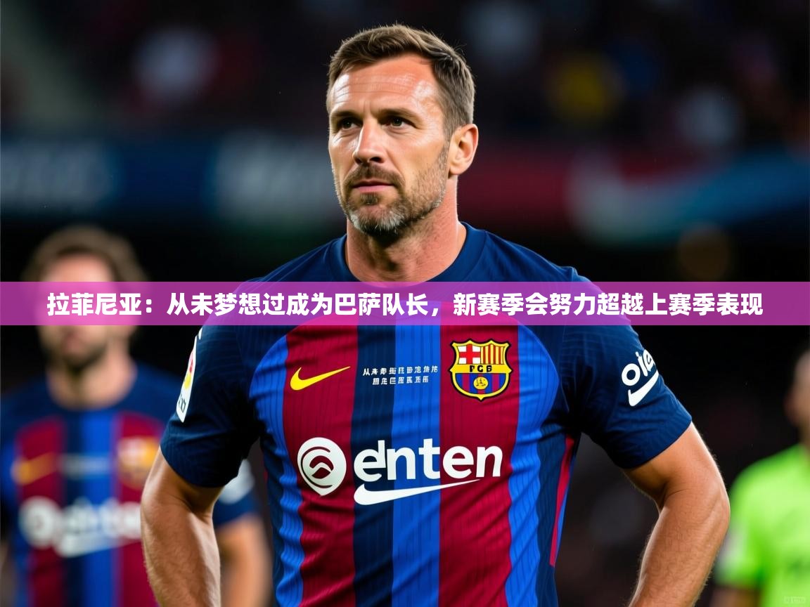 2025米兰体育平台拉菲尼亚:从未梦想过成为巴萨队长,新赛季会努力超越上赛季表现 第1张