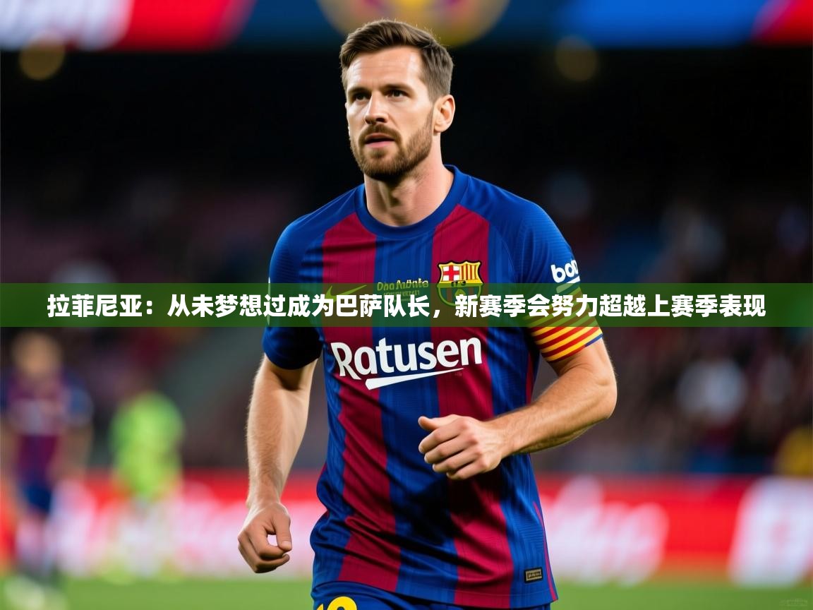 2025米兰体育平台拉菲尼亚:从未梦想过成为巴萨队长,新赛季会努力超越上赛季表现 第2张