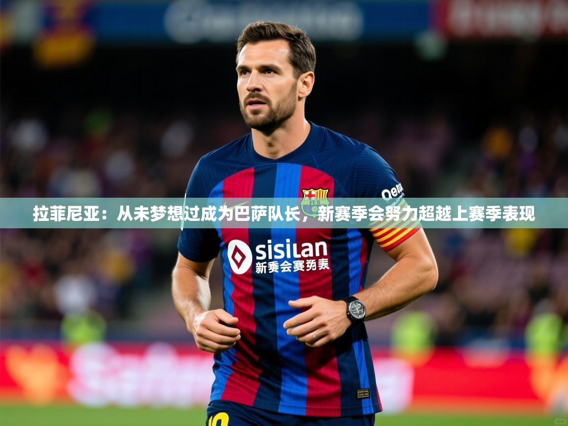 2025米兰体育平台拉菲尼亚:从未梦想过成为巴萨队长,新赛季会努力超越上赛季表现 第3张