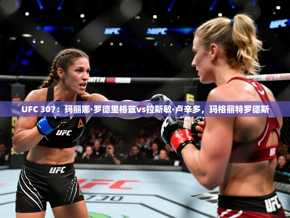 2025米兰体育电脑版官网UFC 307：玛丽娜·罗德里格兹vs拉斯敏·卢辛多，玛格丽特罗德斯
