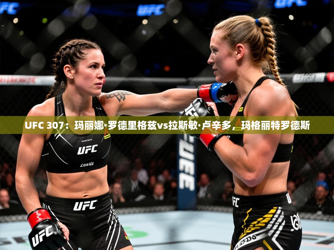 2025米兰体育电脑版官网UFC 307:玛丽娜·罗德里格兹vs拉斯敏·卢辛多,玛格丽特罗德斯