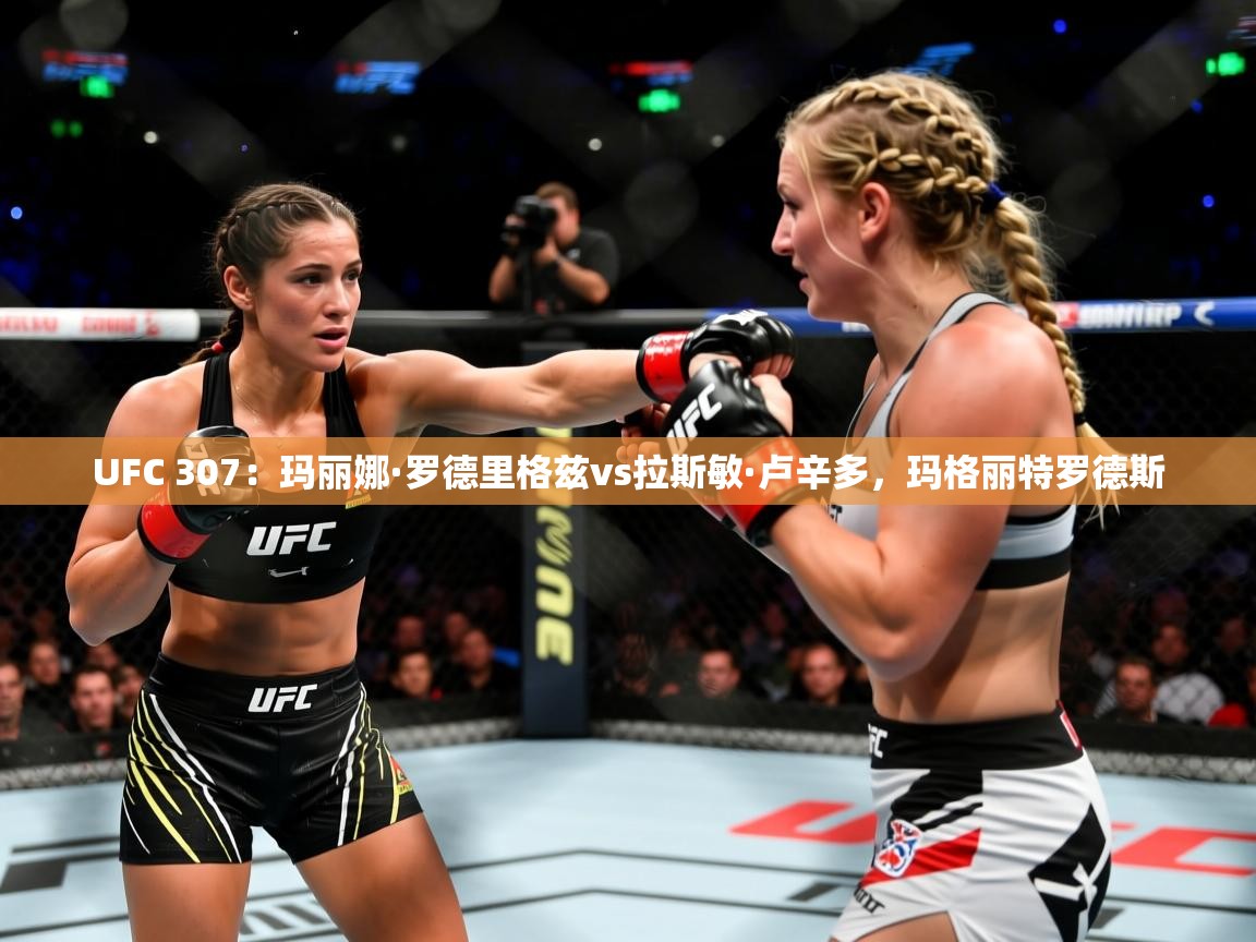 2025米兰体育电脑版官网UFC 307:玛丽娜·罗德里格兹vs拉斯敏·卢辛多,玛格丽特罗德斯