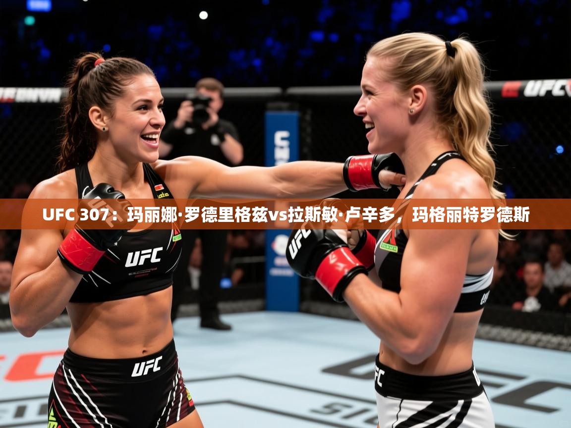 2025米兰体育电脑版官网UFC 307:玛丽娜·罗德里格兹vs拉斯敏·卢辛多,玛格丽特罗德斯