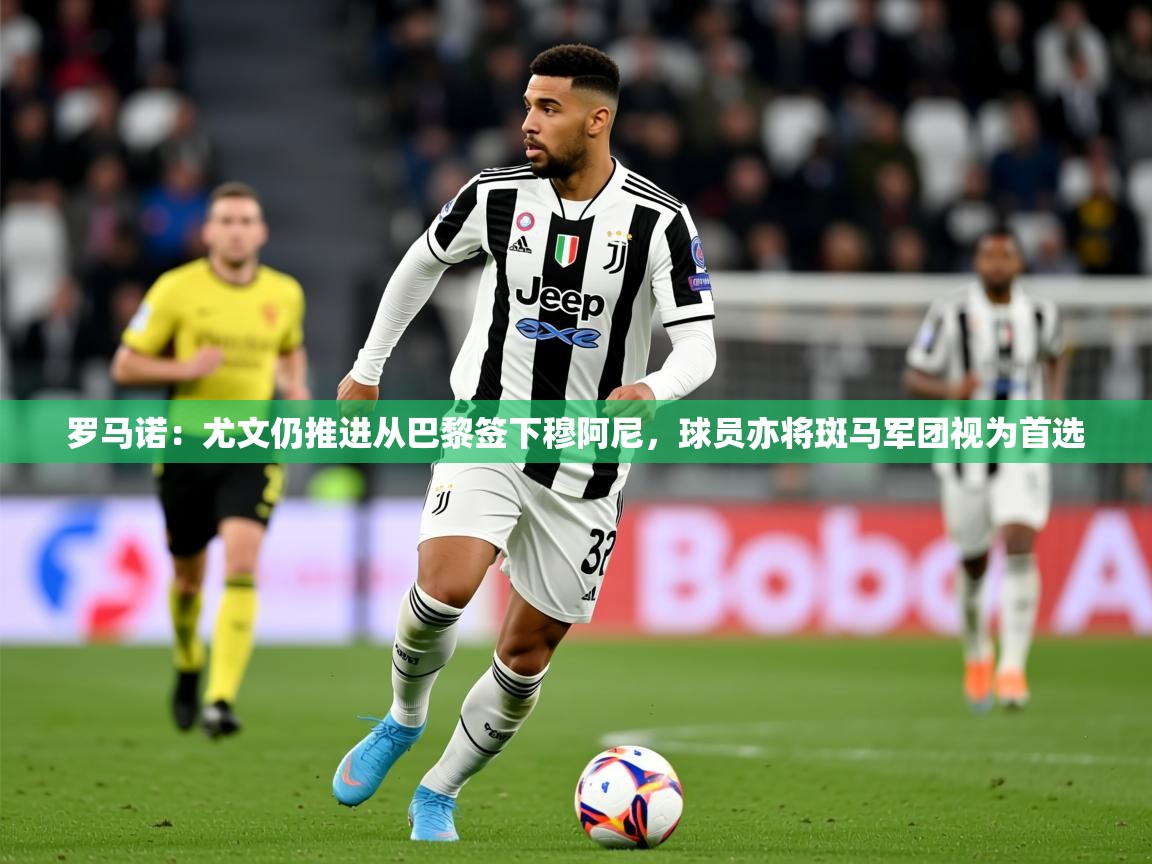 2025米兰体育官网网页版罗马诺:尤文仍推进从巴黎签下穆阿尼,球员亦将斑马军团视为首选 第1张