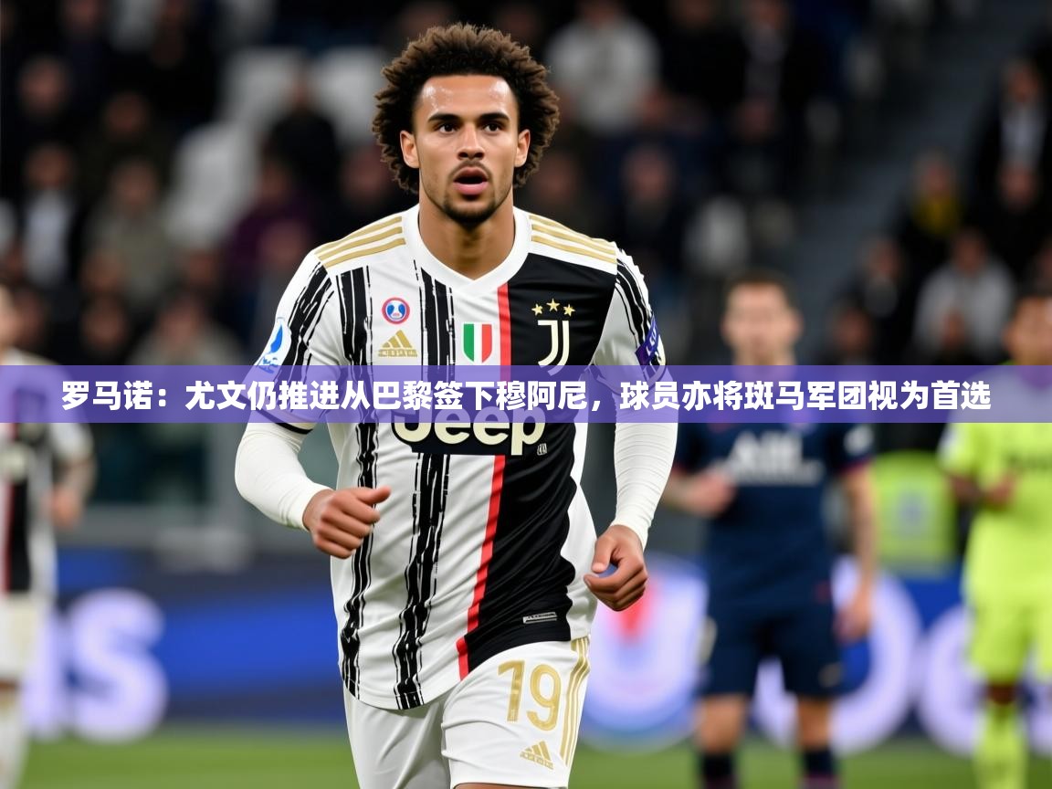2025米兰体育官网网页版罗马诺:尤文仍推进从巴黎签下穆阿尼,球员亦将斑马军团视为首选 第2张