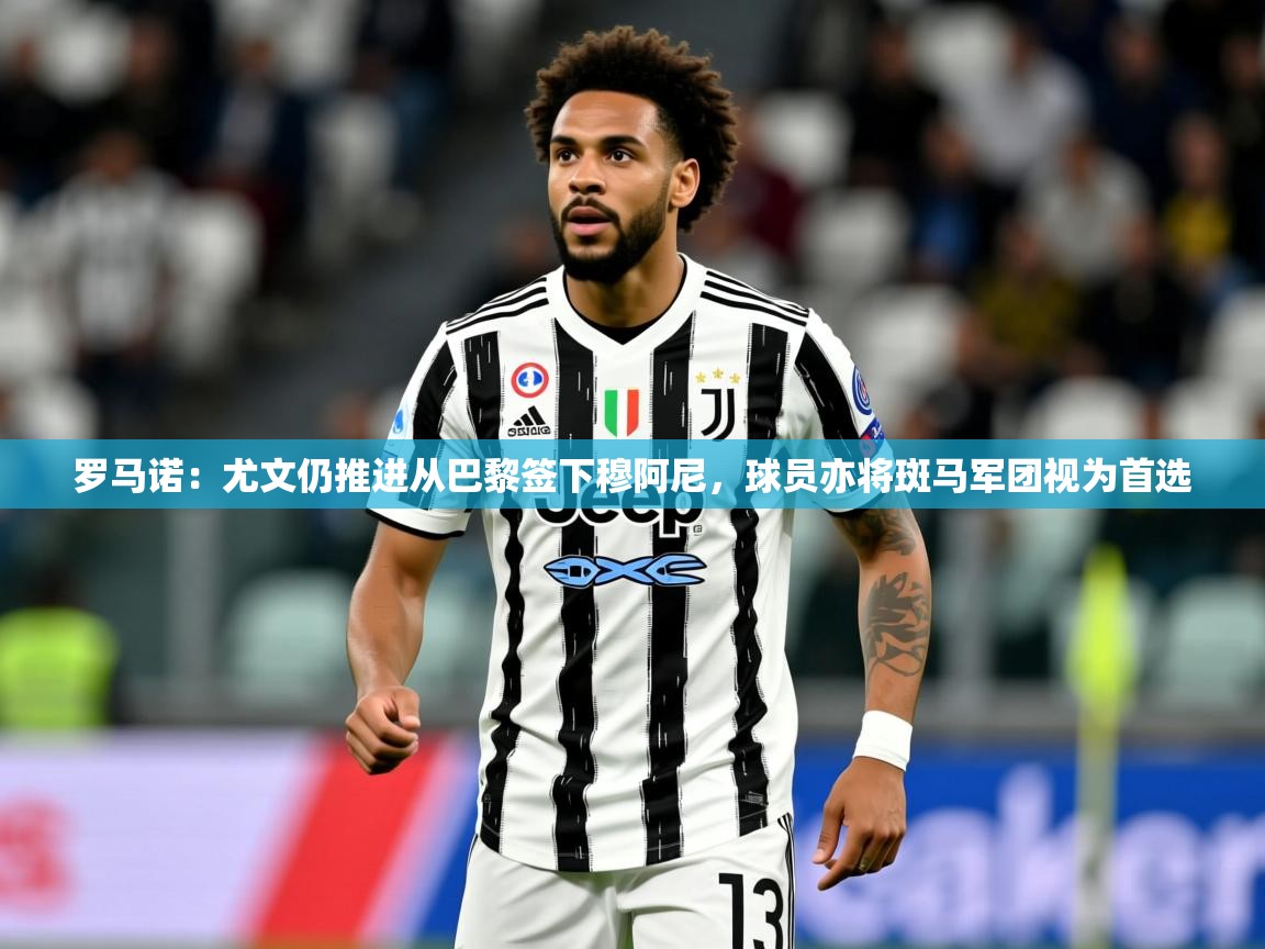 2025米兰体育官网网页版罗马诺:尤文仍推进从巴黎签下穆阿尼,球员亦将斑马军团视为首选 第3张