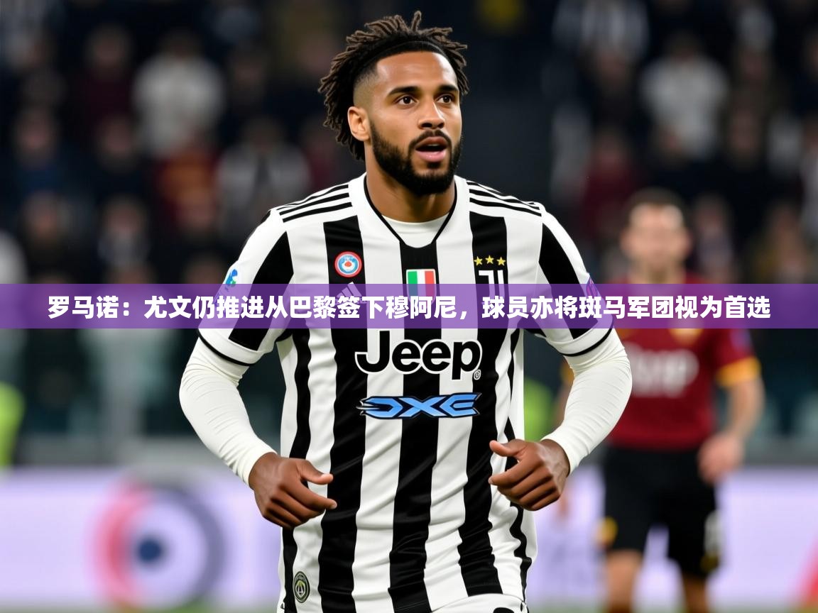 2025米兰体育官网网页版罗马诺:尤文仍推进从巴黎签下穆阿尼,球员亦将斑马军团视为首选 第4张